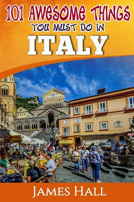 Italy: 101 Awesome Things You Must Do In Italy: Italy Travel Guide to The Land of Devine Art, Ancient Culture and Mundane Pleasures. The True Travel Guide from a True Traveler. All You Need To Know About Italy.