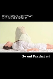 Lessons in Clairvoyance and Occult Powers: Astral Travel, Telepathy, Clairvoyance, and Magnetic Healing Explained