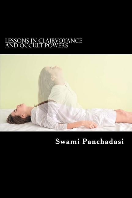 Lessons in Clairvoyance and Occult Powers: Astral Travel, Telepathy, Clairvoyance, and Magnetic Healing Explained