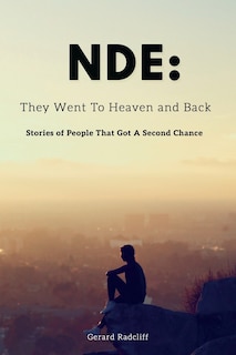 Nde: They Went To Heaven And Back - Stories of People That Got A Second Chance