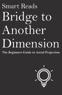 Bridge To Another Dimension: The Beginners Guide to Astral Projection