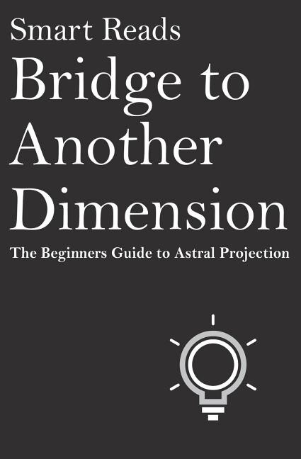 Bridge To Another Dimension: The Beginners Guide to Astral Projection