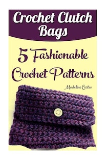 Crochet Clutch Bags: 5 Fashionable Crochet Patterns