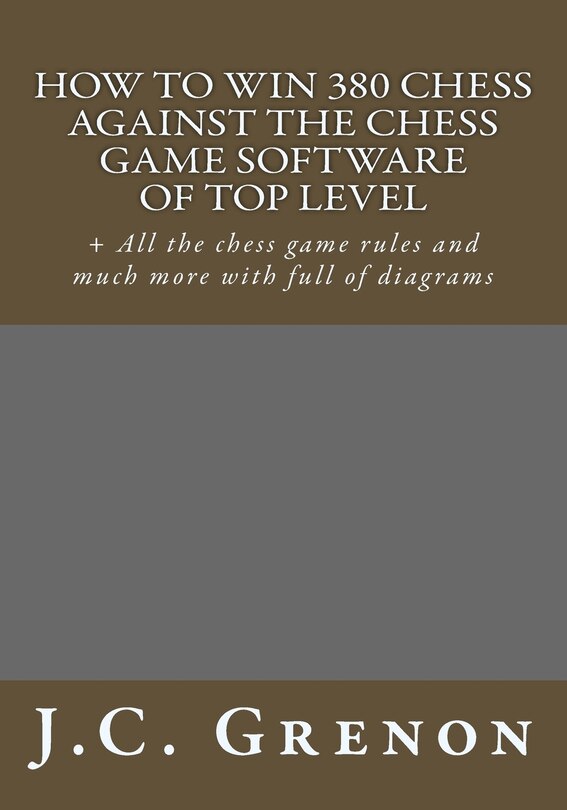 How to win 380 chess against the chess game software of top top level: + All the chess game rules and much more with full of diagrams