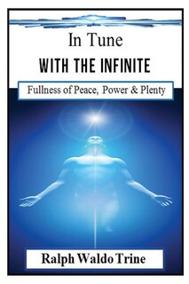 In Tune With the Infinite (Illustrated): Ralph Waldo Trine's Self-help Classic that Helped Shape Books Such Such as The Secret & The Law of Attraction