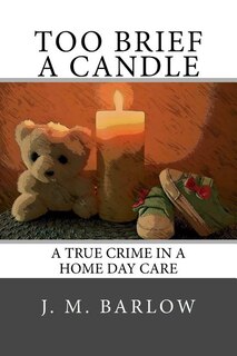 Too Brief A Candle: A True Crime in a Home Day Care