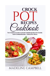 Crock Pot Recipes Cookbook: The Complete Guide to Slow Cooking & Healthy Eating - Slow Cooker Recipes - Crock Pot Meals