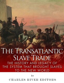 The Transatlantic Slave Trade: The History and Legacy of the System that Brought Slaves to the New World