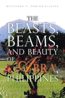 Front cover_The Beasts, Beams, and Beauty of Abra, Philippines