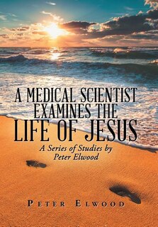Front cover_A Medical Scientist Examines the Life of Jesus