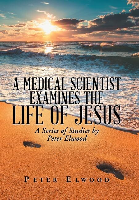 Front cover_A Medical Scientist Examines the Life of Jesus