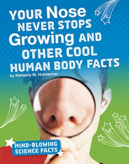 Front cover_Your Nose Never Stops Growing and Other Cool Human Body Facts