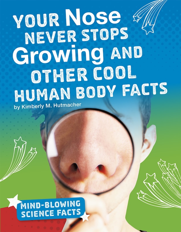 Front cover_Your Nose Never Stops Growing and Other Cool Human Body Facts
