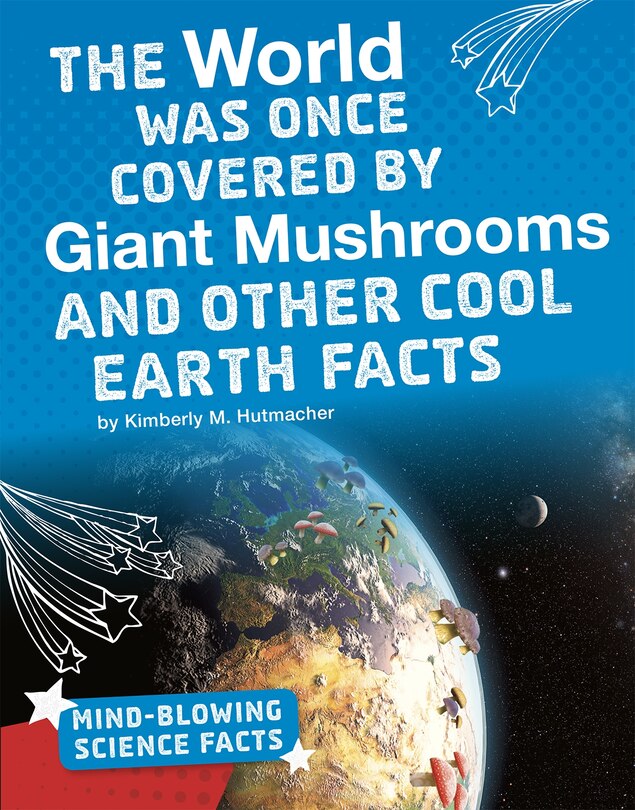 Front cover_The World Was Once Covered by Giant Mushrooms and Other Cool Earth Facts