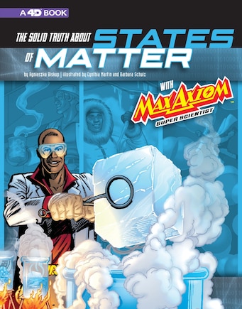 The Solid Truth about States of Matter with Max Axiom, Super Scientist: 4D An Augmented Reading Science Experience