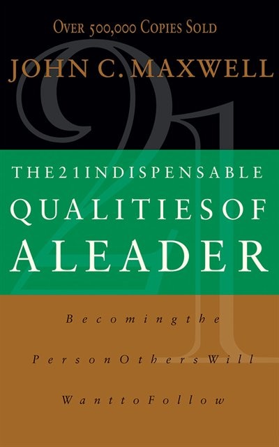 The 21 Indispensable Qualities Of A Leader: Becoming The Person Others Will Want To Follow