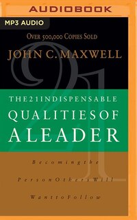 The 21 Indispensable Qualities Of A Leader: Becoming The Person Others Will Want To Follow