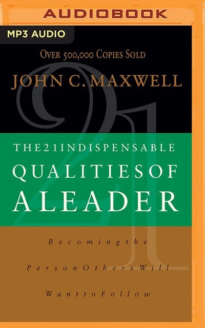 The 21 Indispensable Qualities Of A Leader: Becoming The Person Others Will Want To Follow
