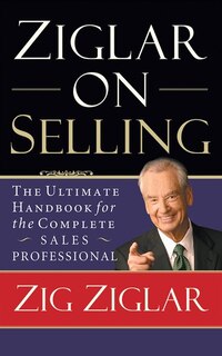 Ziglar On Selling: The Ultimate Handbook For The Complete Sales Professional