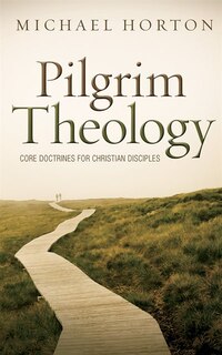 Pilgrim Theology: Core Doctrines For Christian Disciples
