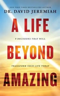 A Life Beyond Amazing: 9 Decisions That Will Transform Your Life Today