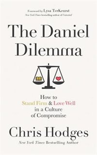 The Daniel Dilemma: How To Stand Firm And Love Well In A Culture Of Compromise