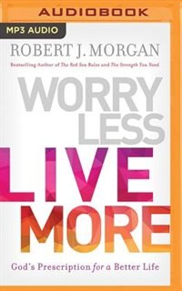Worry Less, Live More: God’s Prescription for a Better Life