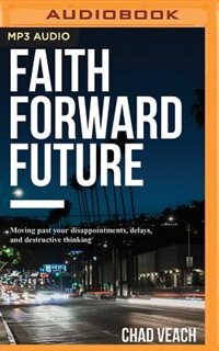 Faith Forward Future: Moving Past Your Disappointments, Delays, And Destructive Thinking