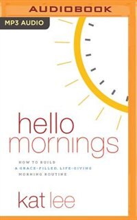 Hello Mornings: How To Build A Grace-filled, Life-giving Morning Routine