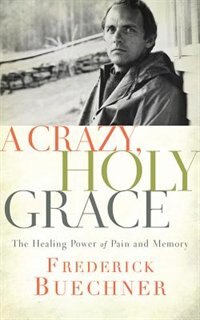 A Crazy, Holy Grace: The Healing Power Of Pain And Memory