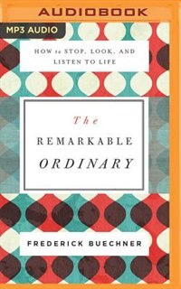 The Remarkable Ordinary: How To Stop, Look, And Listen To Life