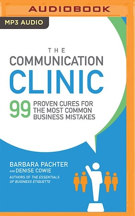 The Communication Clinic: 99 Proven Cures For The Most Common Business Mistakes