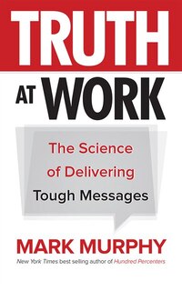 Truth At Work: The Science Of Delivering Tough Messages