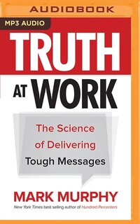 Truth At Work: The Science Of Delivering Tough Messages