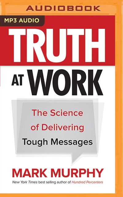 Truth At Work: The Science Of Delivering Tough Messages
