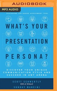 What's Your Presentation Persona?: Discover Your Unique Communication Style And Succeed In Any Arena