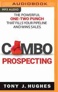 Combo Prospecting: The Powerful One-two Punch That Fills Your Pipeline And Wins Sales de Tony J. Hughes
