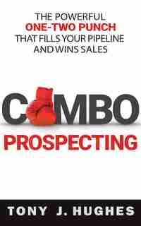 Combo Prospecting: The Powerful One-two Punch That Fills Your Pipeline And Wins Sales de Tony J. Hughes