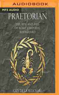Praetorian: The Rise And Fall Of Rome's Imperial Bodyguard by Guy De La Bédoyère