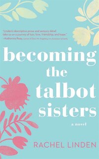 Becoming The Talbot Sisters: A Novel Of Two Sisters And The Courage That Unites Them