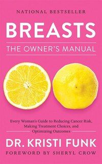 Breasts: The Owner's Manual: Every Woman's Guide To Reducing Cancer Risk, Making Treatment Choices, And Optimizing Outcomes