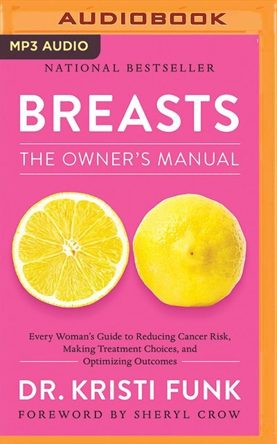 Breasts: The Owner's Manual: Every Woman's Guide To Reducing Cancer Risk, Making Treatment Choices, And Optimizing Outcomes