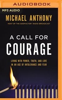 A Call For Courage: Living With Power, Truth, And Love In An Age Of Intolerance And Fear