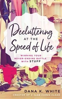 Decluttering At The Speed Of Life: Winning Your Never-ending Battle With Stuff