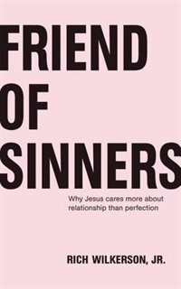 Friend Of Sinners: Why Jesus Cares More About Relationship Than Perfection