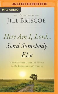 Here Am I, Lord...send Somebody Else: How God Uses Ordinary People To Do Extraordinary Things