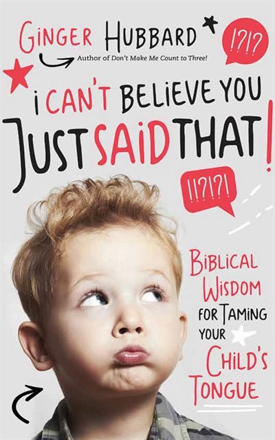 I Can't Believe You Just Said That!: Biblical Wisdom For Taming Your Child's Tongue