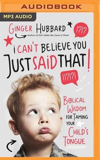 I Can't Believe You Just Said That!: Biblical Wisdom For Taming Your Child's Tongue