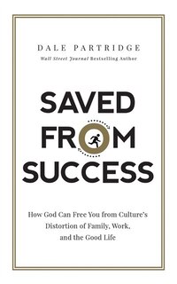 Saved from Success: How God Can Free You from Culture’s Distortion of Family, Work, and the Good Life