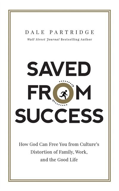 Saved from Success: How God Can Free You from Culture’s Distortion of Family, Work, and the Good Life
